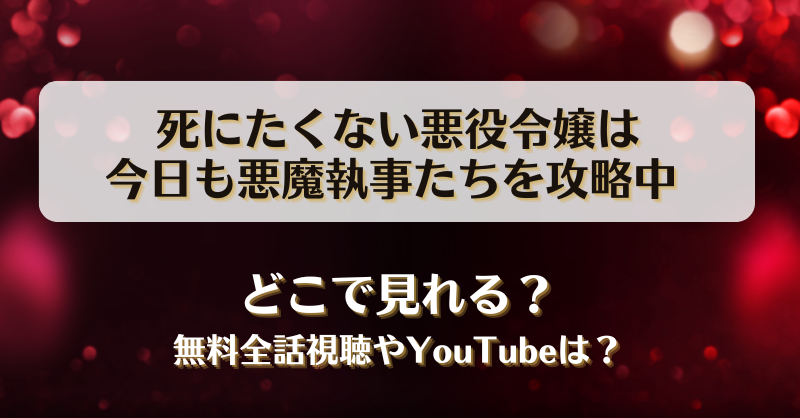 死にたくない悪役令嬢は今日も悪魔執事たちを攻略中 どこで見れる？無料全話視聴やYouTubeは？