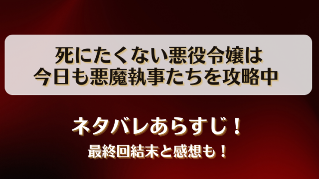 死にたくない悪役令嬢は今日も悪魔執事たちを攻略中 ネタバレあらすじ！最終回結末と感想も！