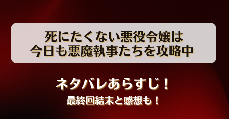 死にたくない悪役令嬢は今日も悪魔執事たちを攻略中 ネタバレあらすじ！最終回結末と感想も！
