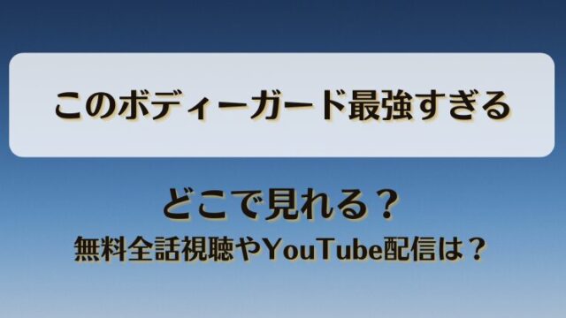 このボディーガード最強すぎる どこで見れる？無料全話視聴やYouTube配信は？