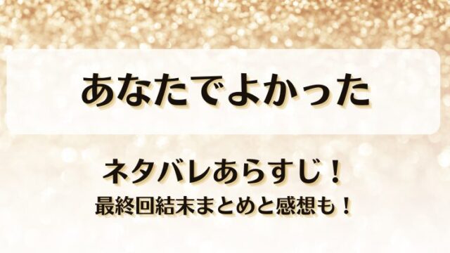 あなたでよかった ネタバレあらすじ！最終回結末まとめと感想も！