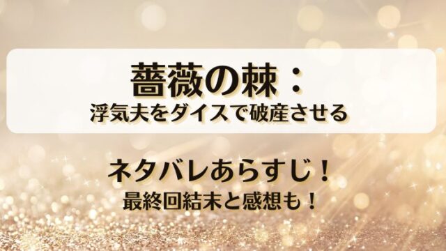 薔薇の棘浮気夫をダイスで破産させる ネタバレあらすじ！最終回結末と感想も！