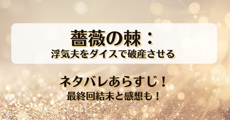 薔薇の棘浮気夫をダイスで破産させる ネタバレあらすじ！最終回結末と感想も！