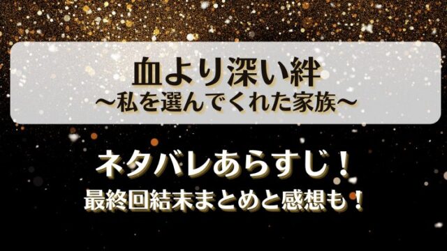 血より深い絆私を選んでくれた家族 ネタバレあらすじ！最終回結末まとめと感想も！