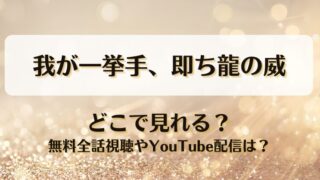 我が一挙手即ち龍の威 どこで見れる？無料全話視聴やYouTube配信は？