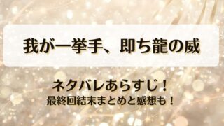 我が一挙手即ち龍の威 ネタバレあらすじ！最終回結末まとめと感想も！