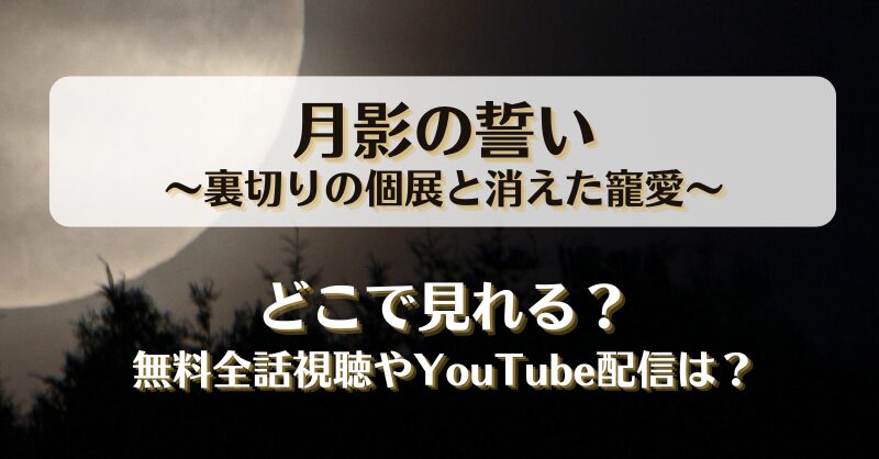 月影の誓い裏切りの個展と消えた寵愛 どこで見れる？無料全話視聴やYouTube配信は？