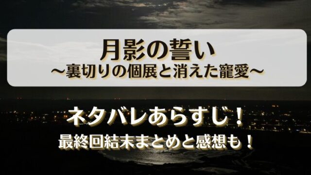月影の誓い裏切りの個展と消えた寵愛 ネタバレあらすじ！最終回結末まとめと感想も！