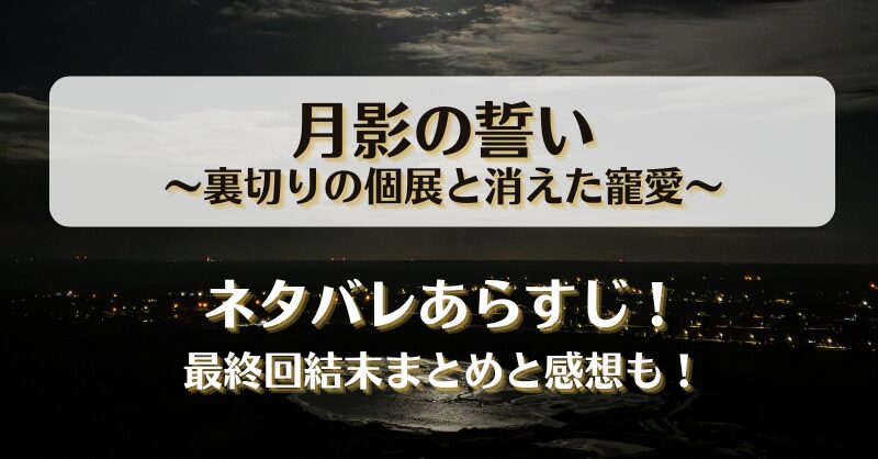 月影の誓い裏切りの個展と消えた寵愛 ネタバレあらすじ！最終回結末まとめと感想も！