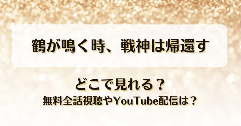 鶴が鳴く時戦神は帰還す どこで見れる？無料全話視聴やYouTube配信は？