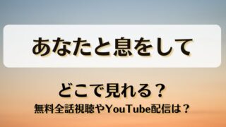 あなたと息をして どこで見れる？無料全話視聴やYouTube配信は？