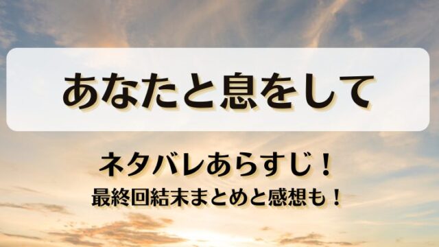 あなたと息をして ネタバレあらすじ！最終回結末まとめと感想も！