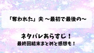 奪われた夫 最初で最後の ネタバレあらすじ！最終回結末まとめと感想も！