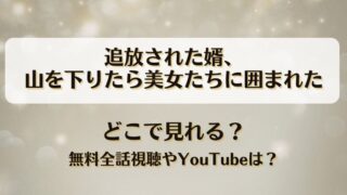 追放された婿山を下りたら美女たちに囲まれた どこで見れる？無料全話視聴やYouTubeは？