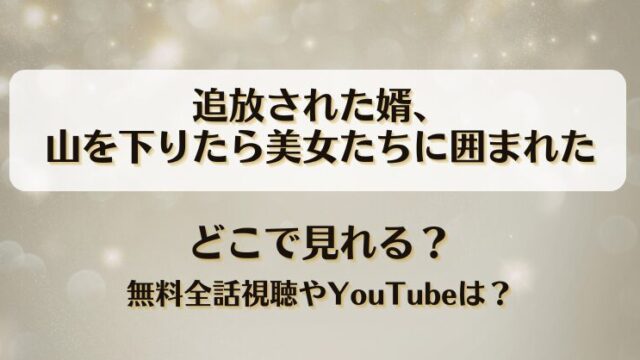 追放された婿山を下りたら美女たちに囲まれた どこで見れる？無料全話視聴やYouTubeは？