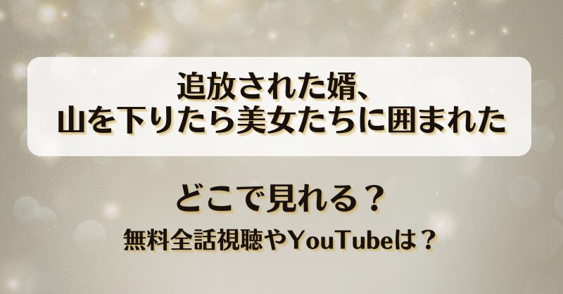 追放された婿山を下りたら美女たちに囲まれた どこで見れる？無料全話視聴やYouTubeは？