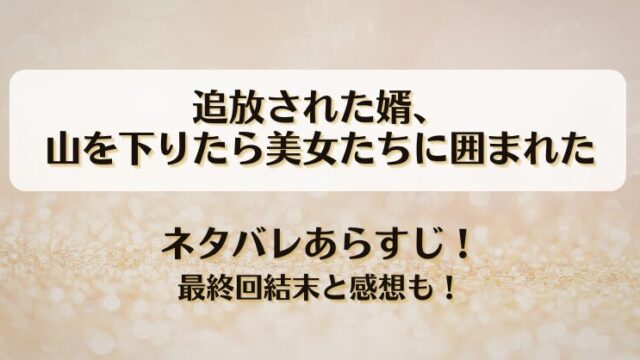 追放された婿山を下りたら美女たちに囲まれた ネタバレあらすじ！最終回結末と感想も！