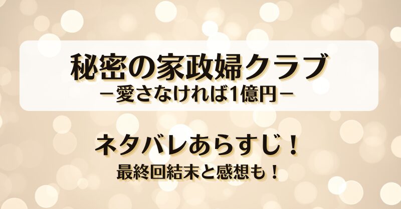 秘密の家政婦クラブ愛さなければ1億円 ネタバレあらすじ！最終回結末と感想も！