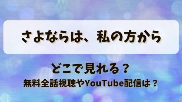 さよならは私の方から どこで見れる？無料全話視聴やYouTube配信は？
