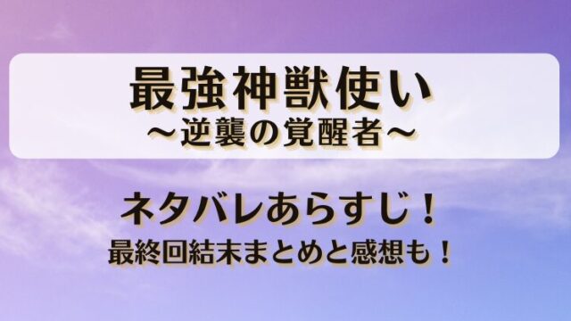 最強神獣使い逆襲の覚醒者 ネタバレあらすじ！最終回結末まとめと感想も！