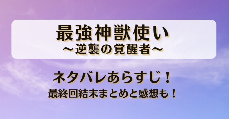 最強神獣使い逆襲の覚醒者 ネタバレあらすじ！最終回結末まとめと感想も！
