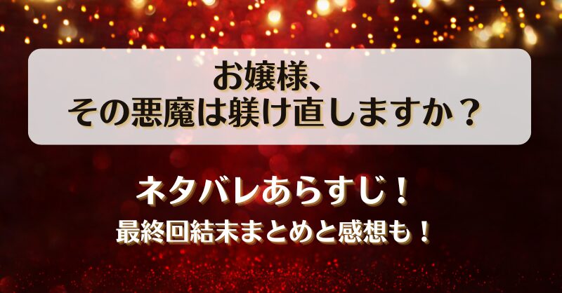 お嬢様その悪魔は躾け直しますか ネタバレあらすじ！最終回結末まとめと感想も！