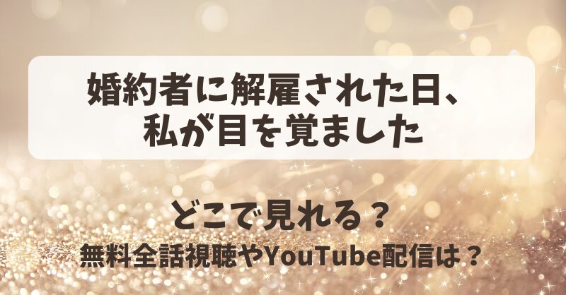 婚約者に解雇された日私が目を覚ました どこで見れる？無料全話視聴やYouTube配信は？