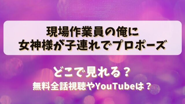 現場作業員の俺に女神様が子連れでプロポーズ どこで見れる？無料全話視聴やYouTubeは？