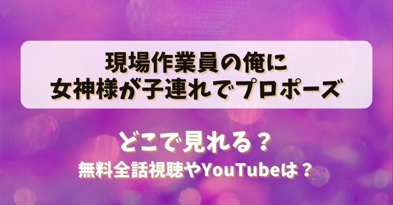 現場作業員の俺に女神様が子連れでプロポーズ どこで見れる？無料全話視聴やYouTubeは？