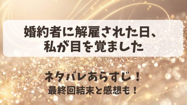 婚約者に解雇された日私が目を覚ました ネタバレあらすじ！最終回結末と感想も！