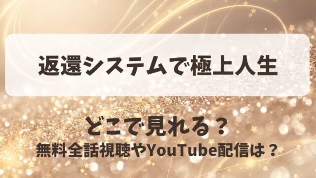 返還システムで極上人生 どこで見れる？無料全話視聴やYouTube配信は？