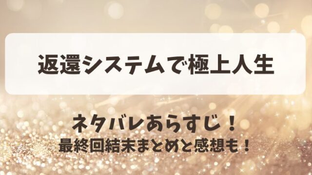 返還システムで極上人生 ネタバレあらすじ！最終回結末まとめと感想も！