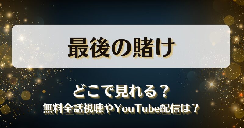 最後の賭け どこで見れる？無料全話視聴やYouTube配信は？