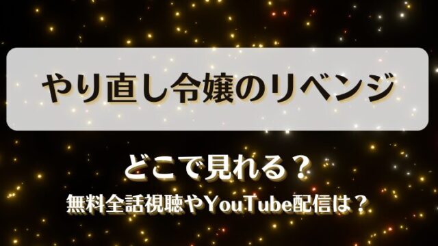 やり直し令嬢のリベンジ どこで見れる？無料全話視聴やYouTube配信は？