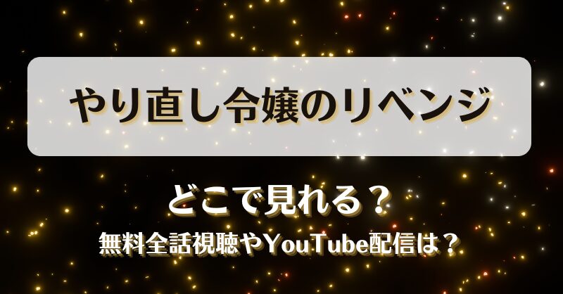 やり直し令嬢のリベンジ どこで見れる？無料全話視聴やYouTube配信は？