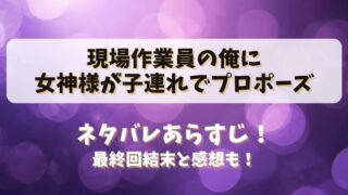 現場作業員の俺に女神様が子連れでプロポーズ ネタバレあらすじ！最終回結末と感想も！