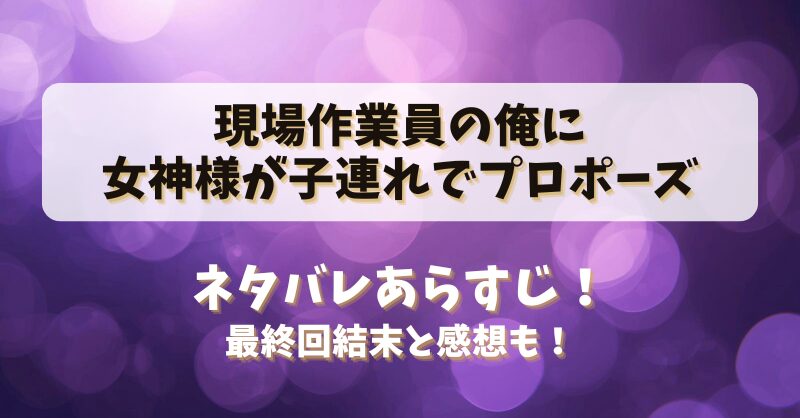 現場作業員の俺に女神様が子連れでプロポーズ ネタバレあらすじ！最終回結末と感想も！