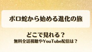 ボロ蛇から始める進化の旅 どこで見れる？無料全話視聴やYouTube配信は？