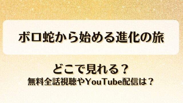 ボロ蛇から始める進化の旅 どこで見れる？無料全話視聴やYouTube配信は？