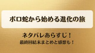 ボロ蛇から始める進化の旅 ネタバレあらすじ！最終回結末まとめと感想も！