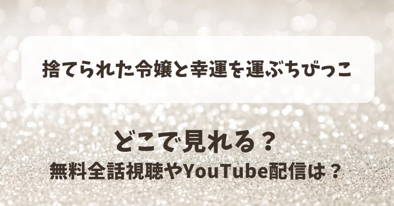 捨てられた令嬢と幸運を運ぶちびっこ どこで見れる？無料全話視聴やYouTube配信は？