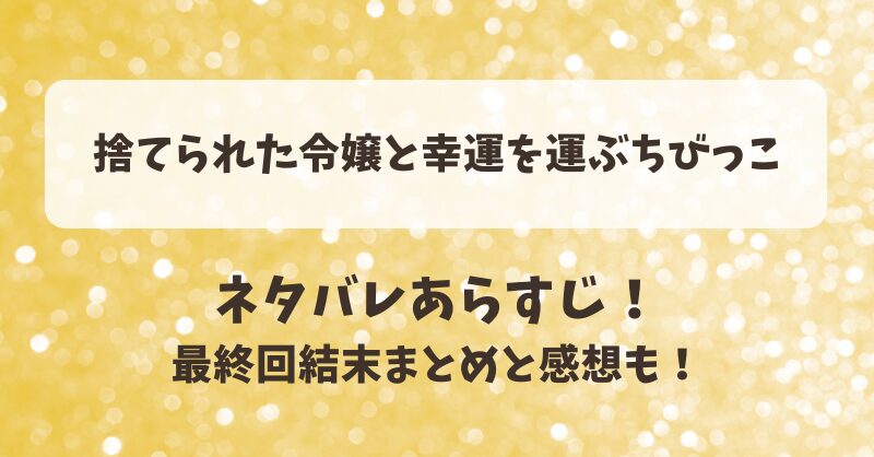 捨てられた令嬢と幸運を運ぶちびっこ ネタバレあらすじ！最終回結末まとめと感想も！
