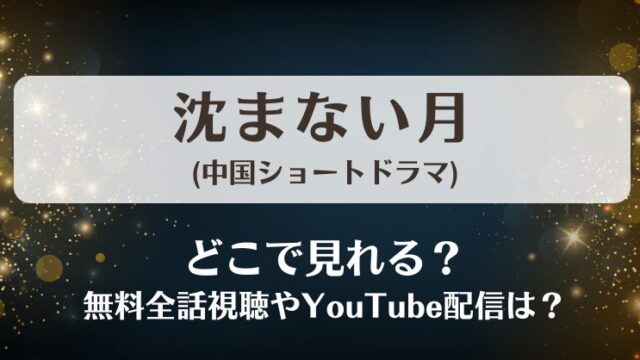 沈まない月(中国ショートドラマ)どこで見れる？無料全話視聴やYouTube配信は？