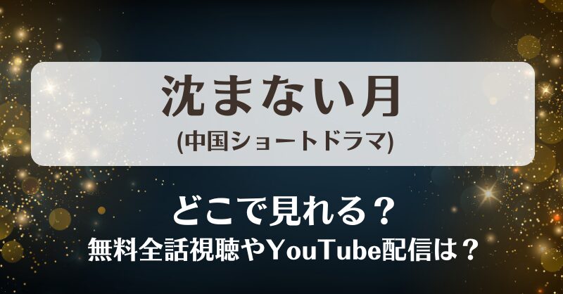沈まない月(中国ショートドラマ)どこで見れる？無料全話視聴やYouTube配信は？