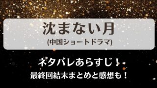 沈まない月(中国ショートドラマ)ネタバレあらすじ！最終回結末まとめと感想も！