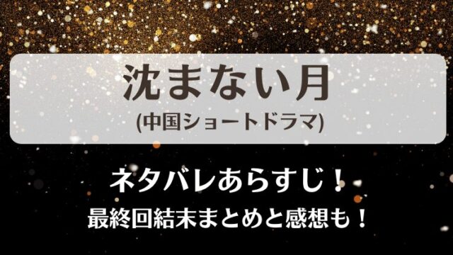 沈まない月(中国ショートドラマ)ネタバレあらすじ！最終回結末まとめと感想も！