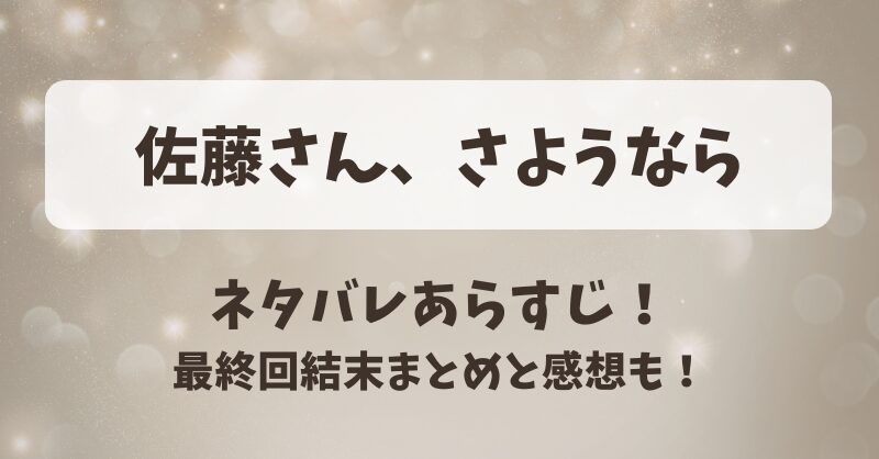 佐藤さんさようなら ネタバレあらすじ！最終回結末まとめと感想も！
