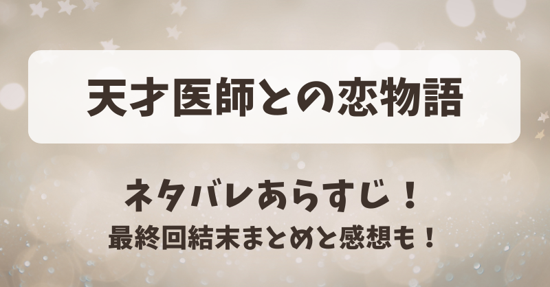 天才医師との恋物語 ネタバレあらすじ！最終回結末まとめと感想も！