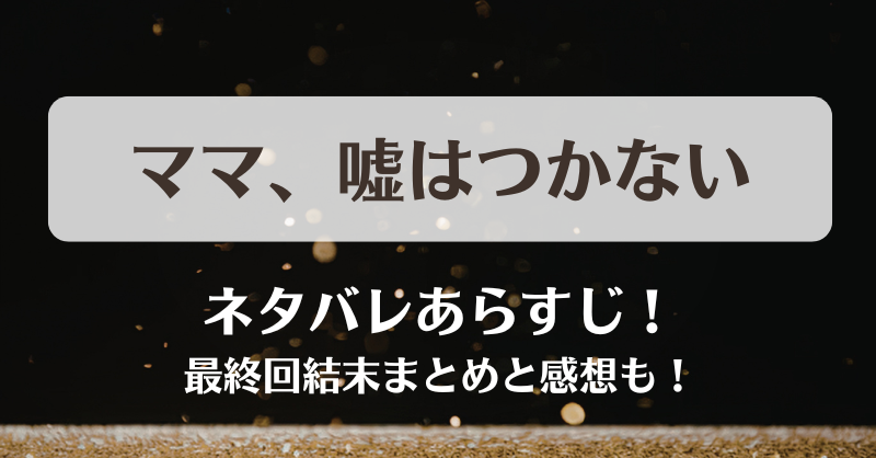 ママもう嘘はつかない ネタバレあらすじ！最終回結末まとめと感想も！