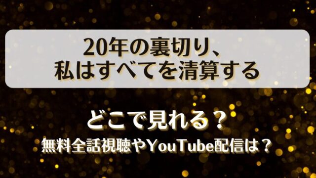20年の裏切り私はすべてを清算する どこで見れる？無料全話視聴やYouTube配信は？